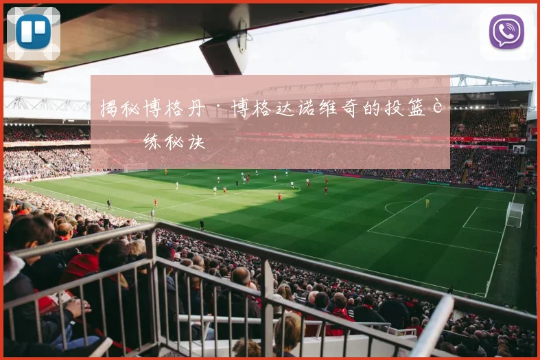 揭秘博格丹·博格达诺维奇的投篮训练秘诀