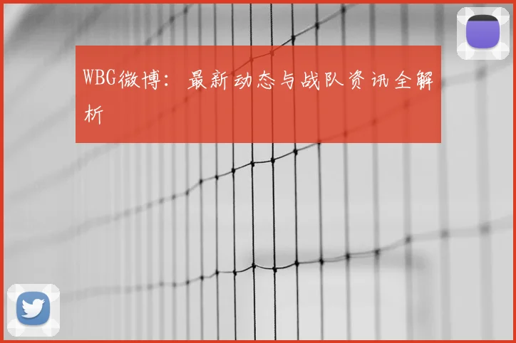 WBG微博:最新动态与战队资讯全解析