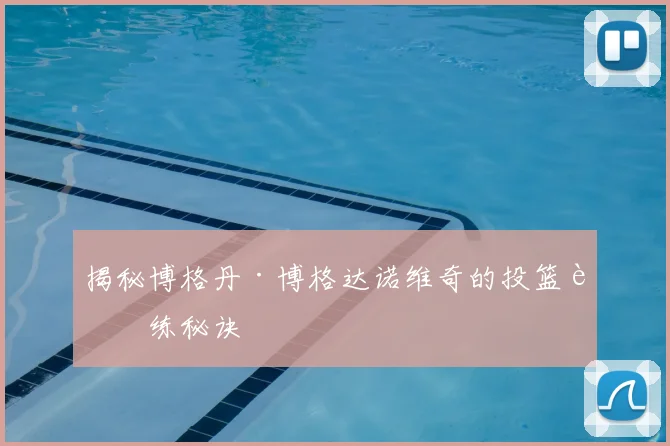 揭秘博格丹·博格达诺维奇的投篮训练秘诀