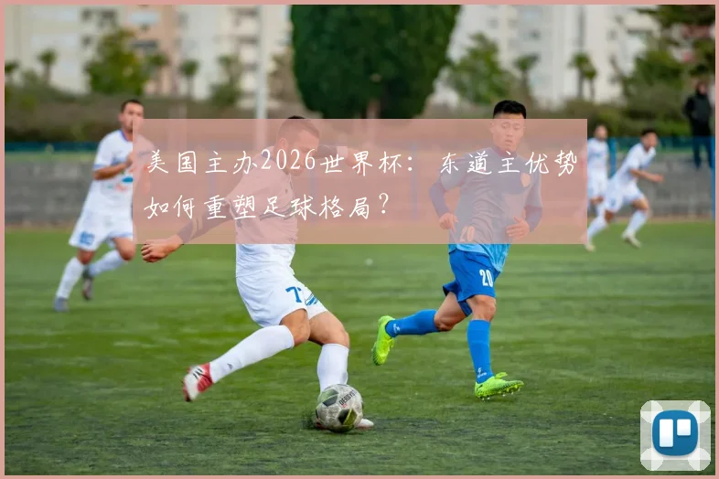 美国主办2026世界杯：东道主优势如何重塑足球格局？
