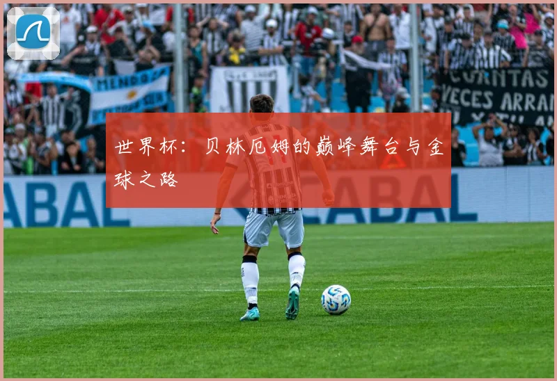 世界杯：贝林厄姆的巅峰舞台与金球之路