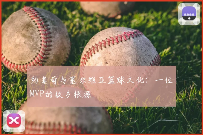 约基奇与塞尔维亚篮球文化：一位MVP的故乡根源