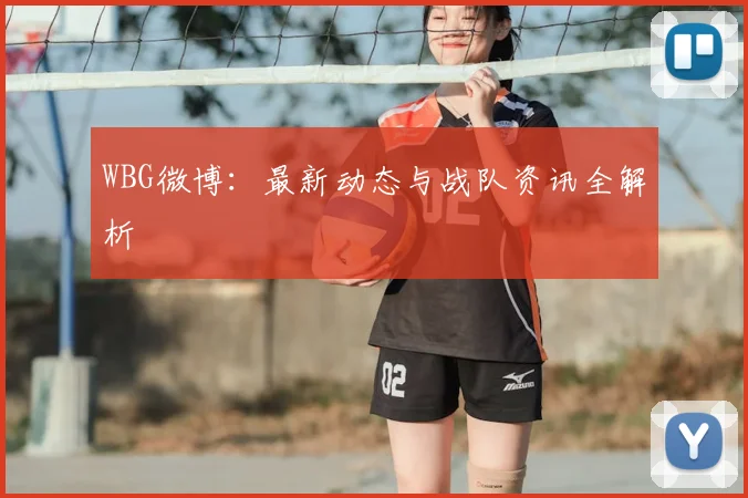 WBG微博:最新动态与战队资讯全解析