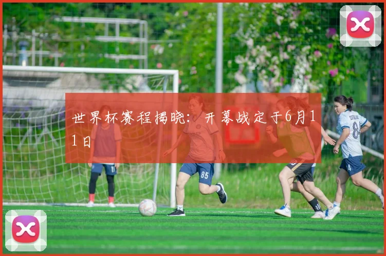 世界杯赛程揭晓：开幕战定于6月11日