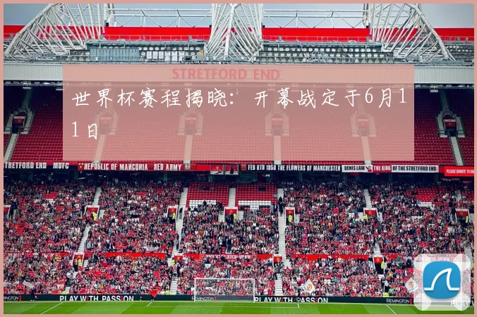 世界杯赛程揭晓：开幕战定于6月11日
