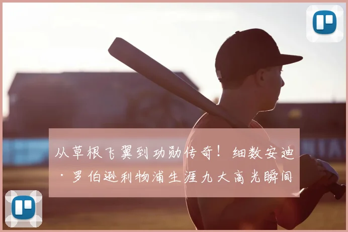 从草根飞翼到功勋传奇！细数安迪·罗伯逊利物浦生涯九大高光瞬间