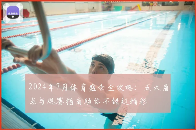 2024年7月体育盛会全攻略：五大看点与观赛指南助你不错过精彩