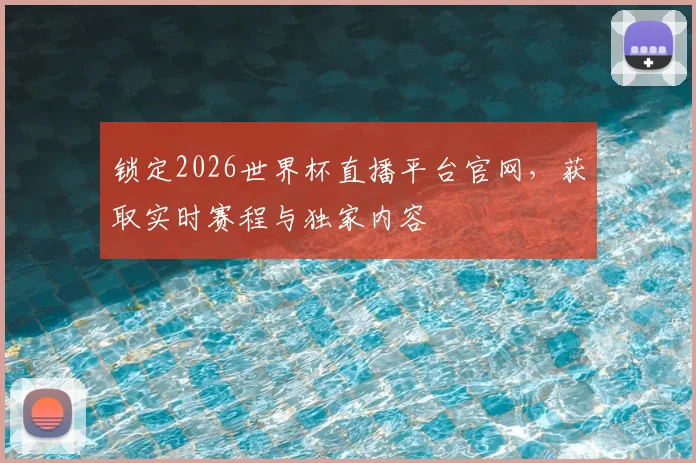 锁定2026世界杯直播平台官网，获取实时赛程与独家内容
