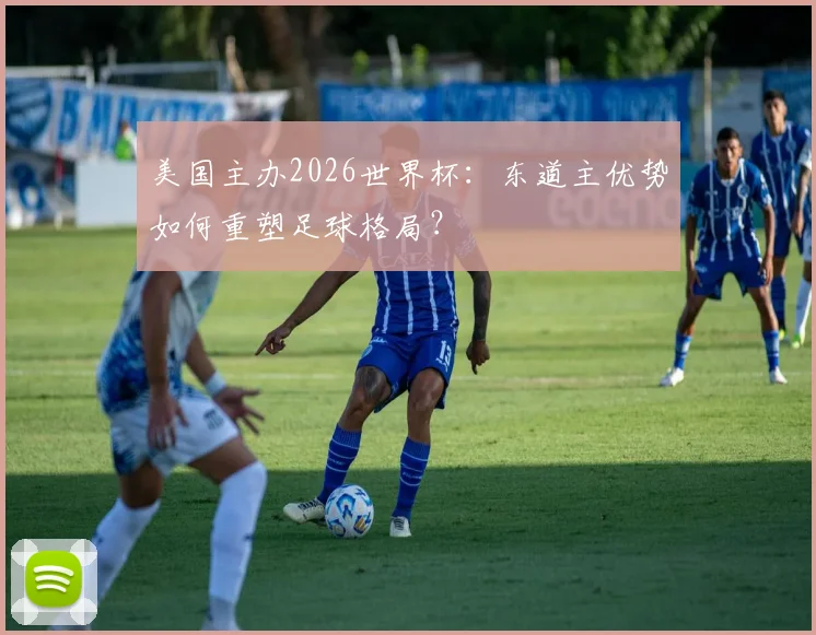 美国主办2026世界杯：东道主优势如何重塑足球格局？