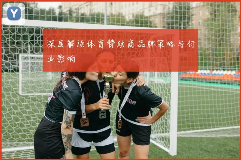 深度解读体育赞助商品牌策略与行业影响